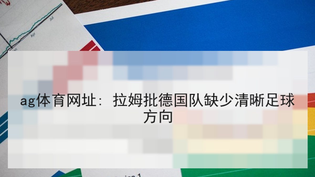 ag体育网址: 拉姆批德国队缺少清晰足球方向 ag体育网址: 拉姆批德国队缺少清晰足球方向