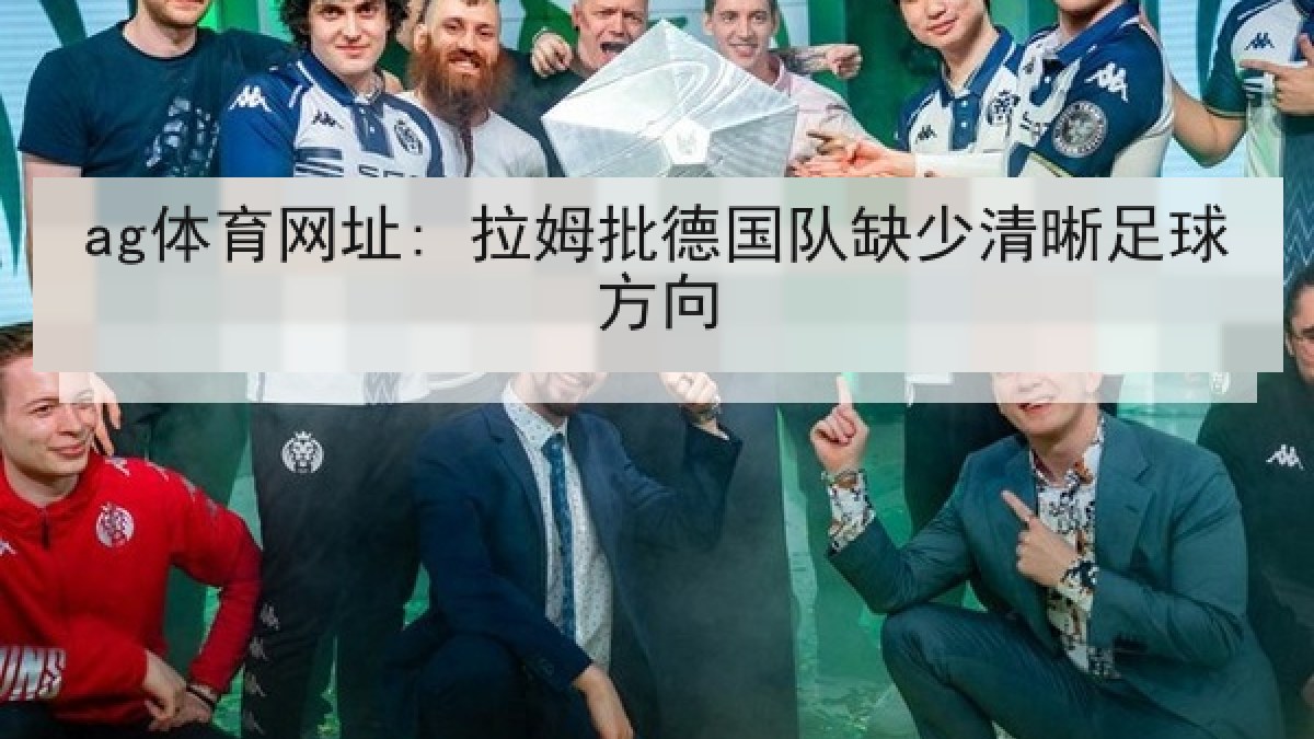 ag体育网址: 拉姆批德国队缺少清晰足球方向
