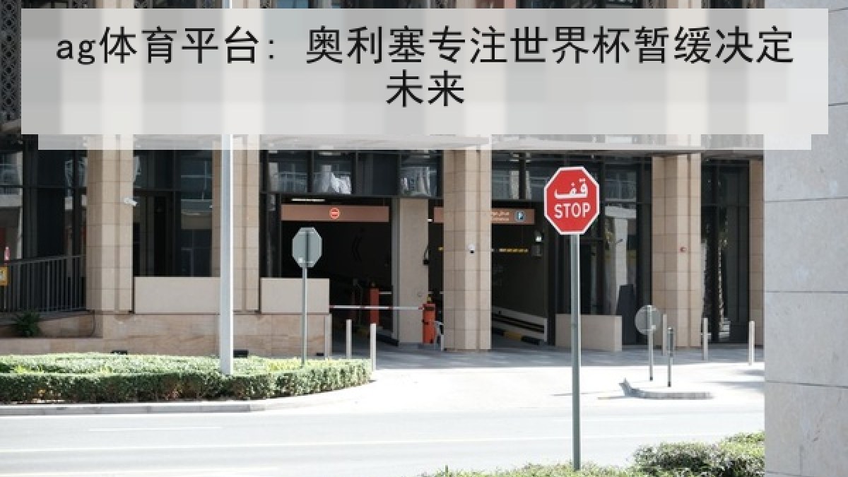 ag体育平台: 奥利塞专注世界杯暂缓决定未来