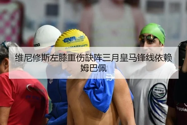 维尼修斯左膝重伤缺阵三月皇马锋线依赖姆巴佩