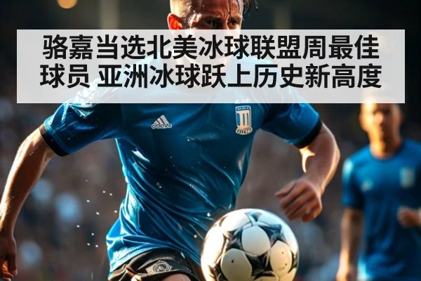 骆嘉当选北美冰球联盟周最佳球员 亚洲冰球跃上历史新高度