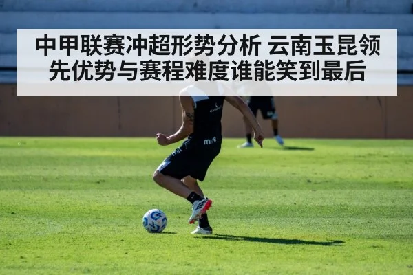 中甲联赛冲超形势分析 云南玉昆领先优势与赛程难度谁能笑到最后