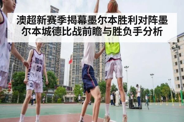 澳超新赛季揭幕墨尔本胜利对阵墨尔本城德比战前瞻与胜负手分析